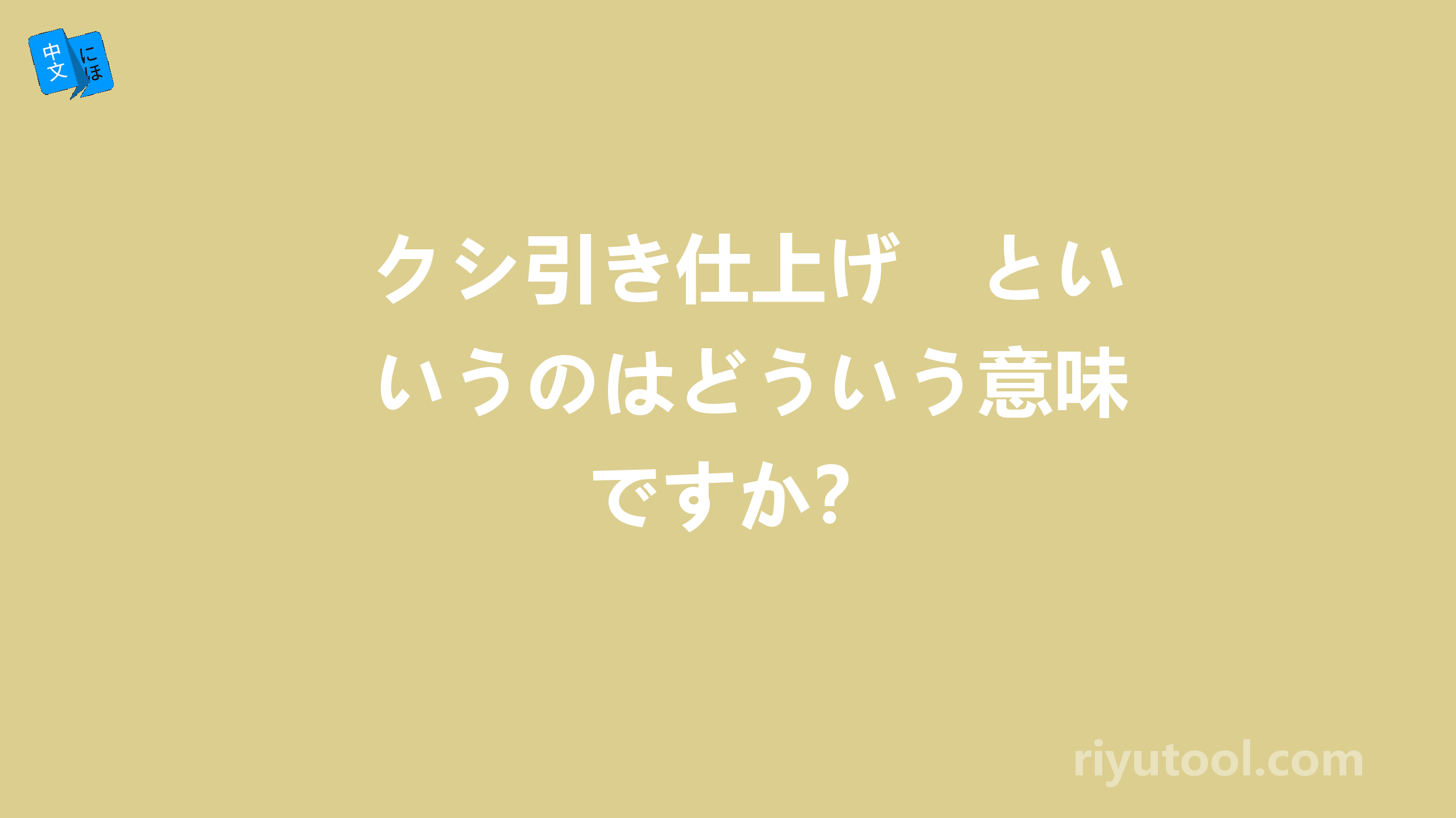 クシ引き仕上げ　というのはどういう意味ですか？