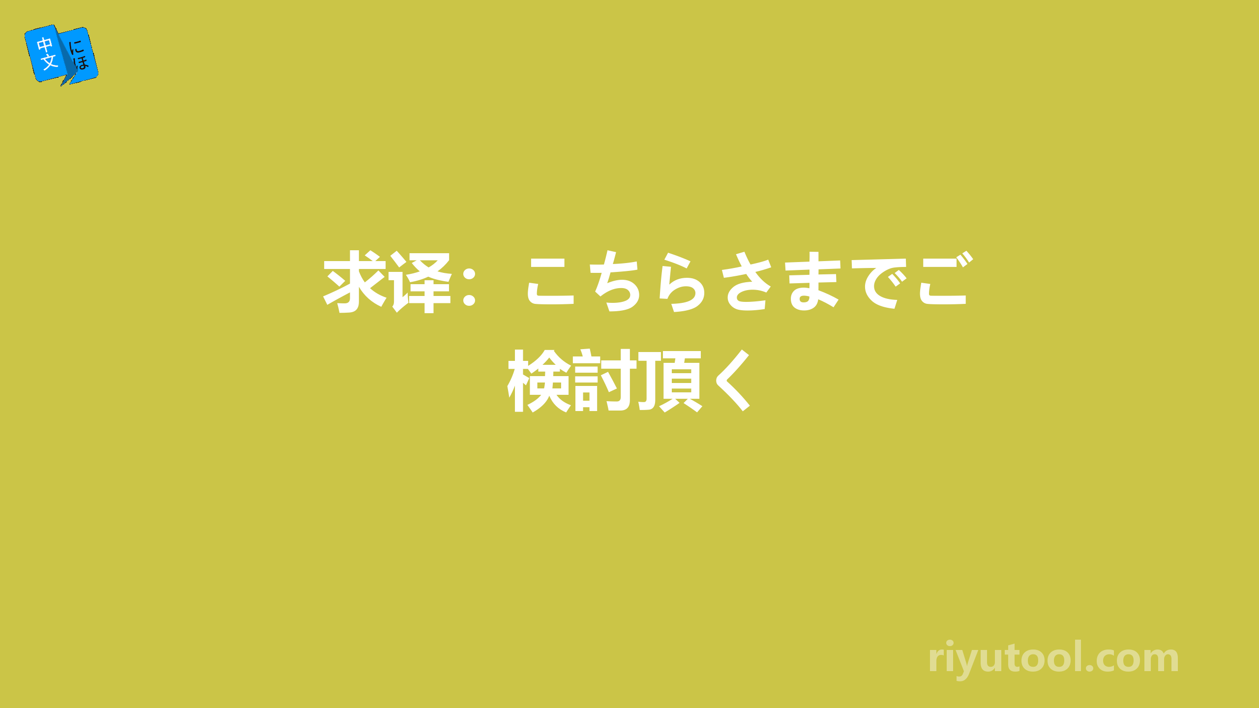 求译：こちらさまでご検討頂く