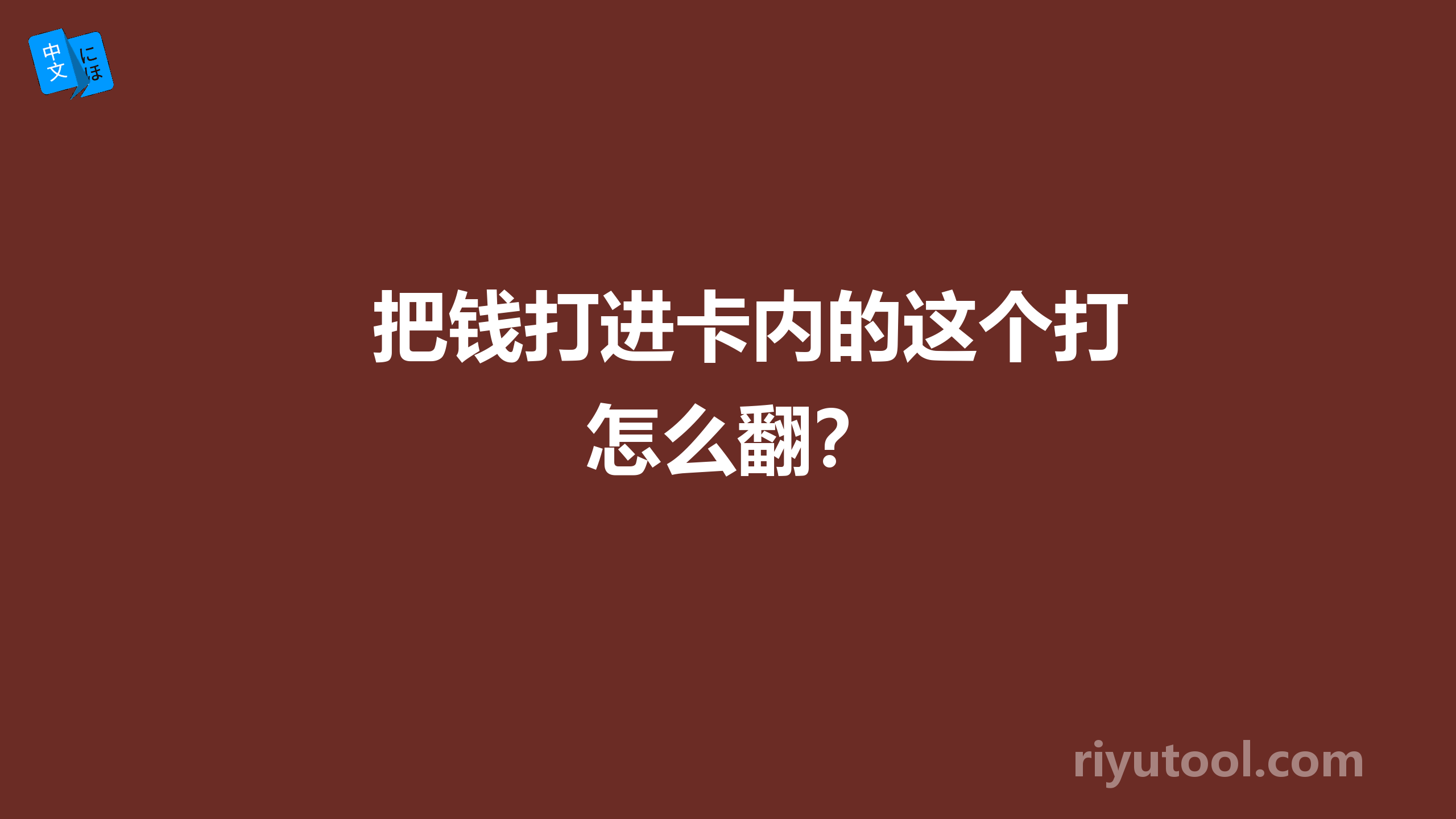 把钱打进卡内的这个打怎么翻？