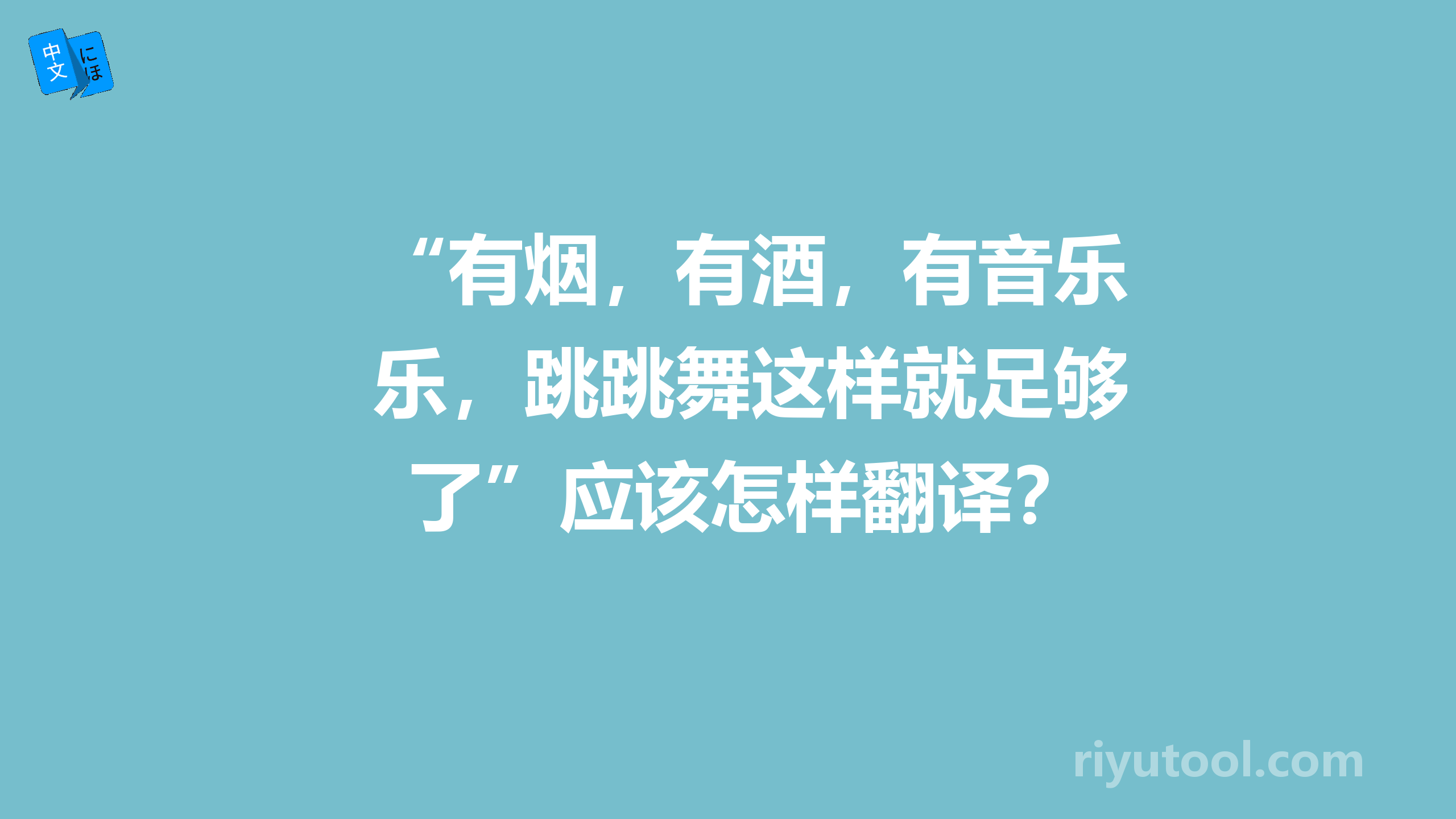 “有烟，有酒，有音乐，跳跳舞这样就足够了”应该怎样翻译？