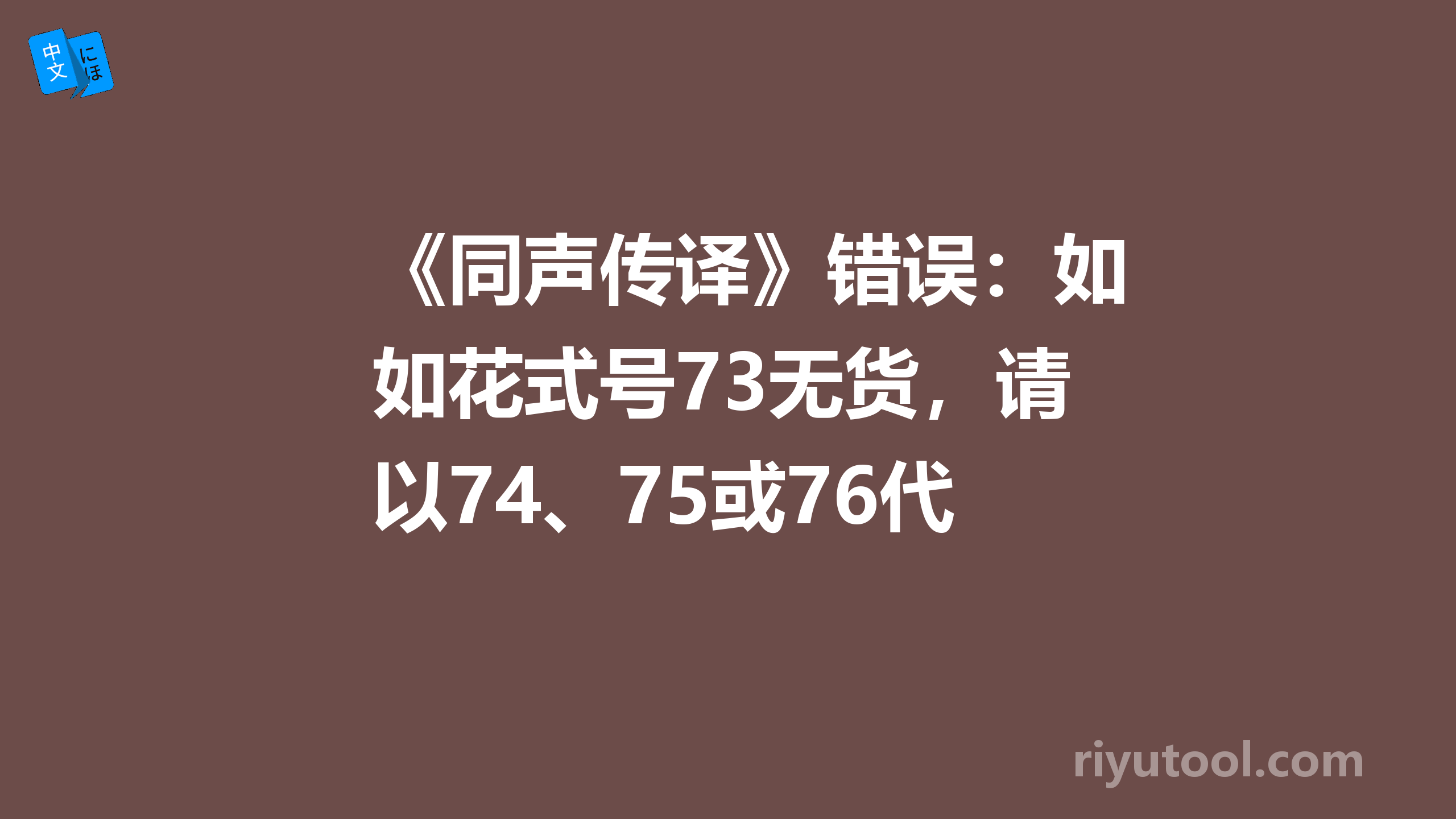 《同声传译》错误：如花式号73无货，请以74、75或76代替 