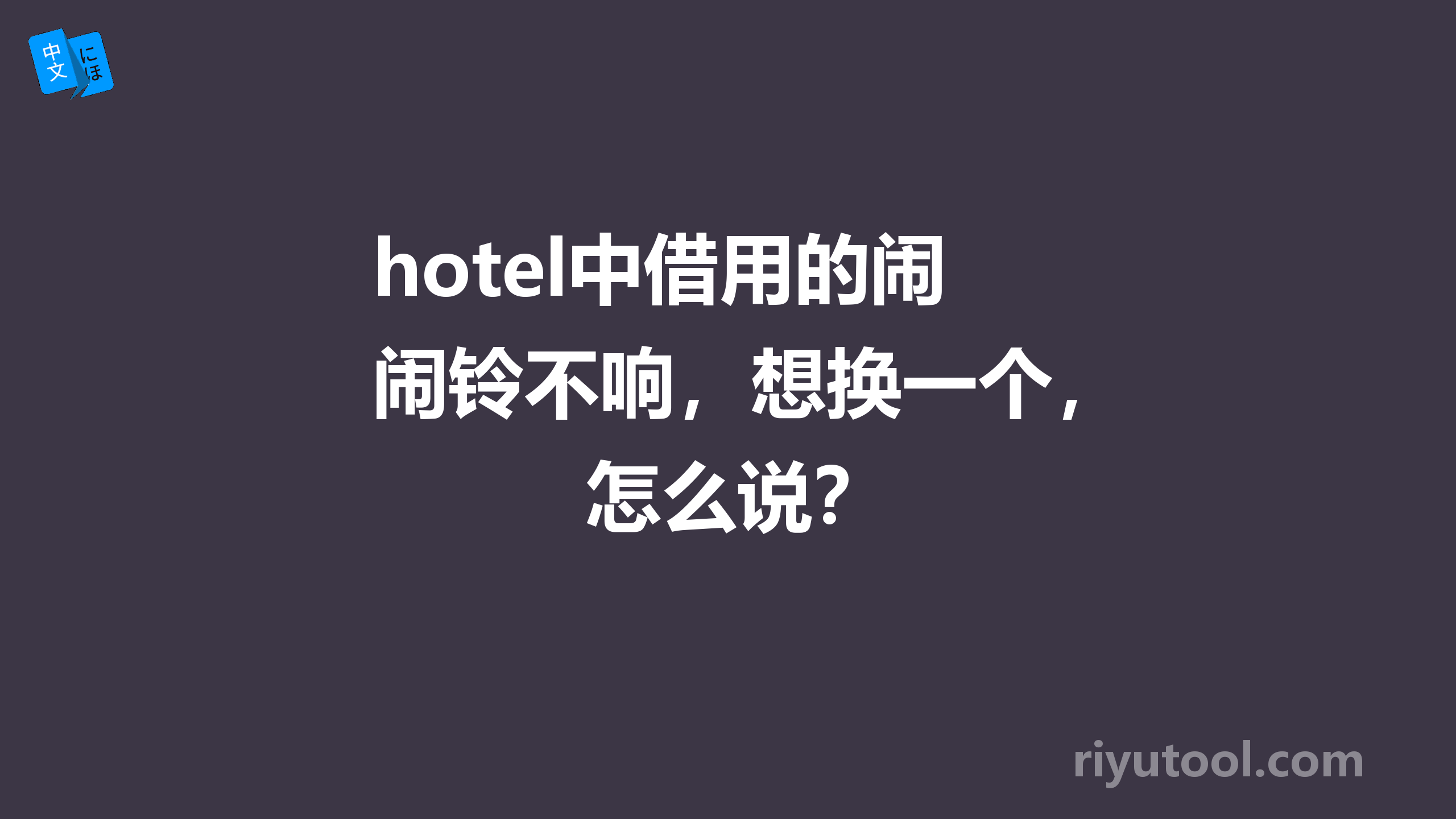 hotel中借用的闹铃不响，想换一个，怎么说？