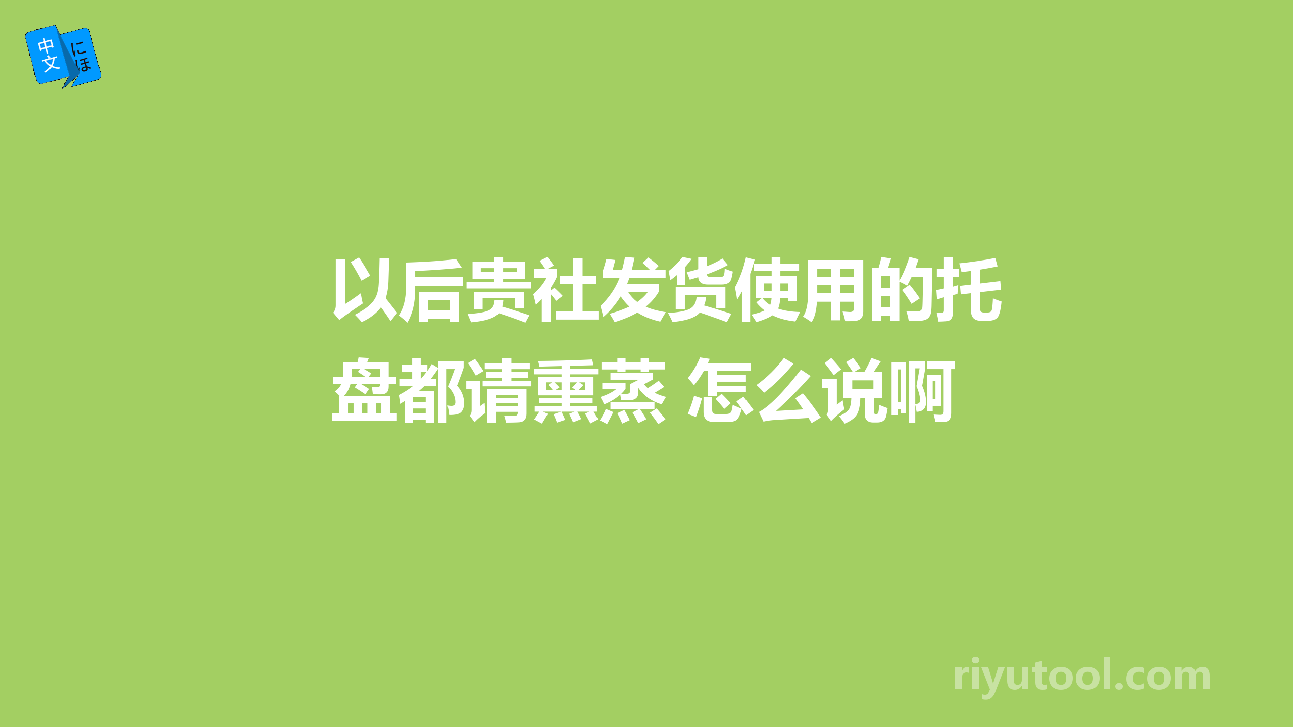 以后贵社发货使用的托盘都请熏蒸 怎么说啊