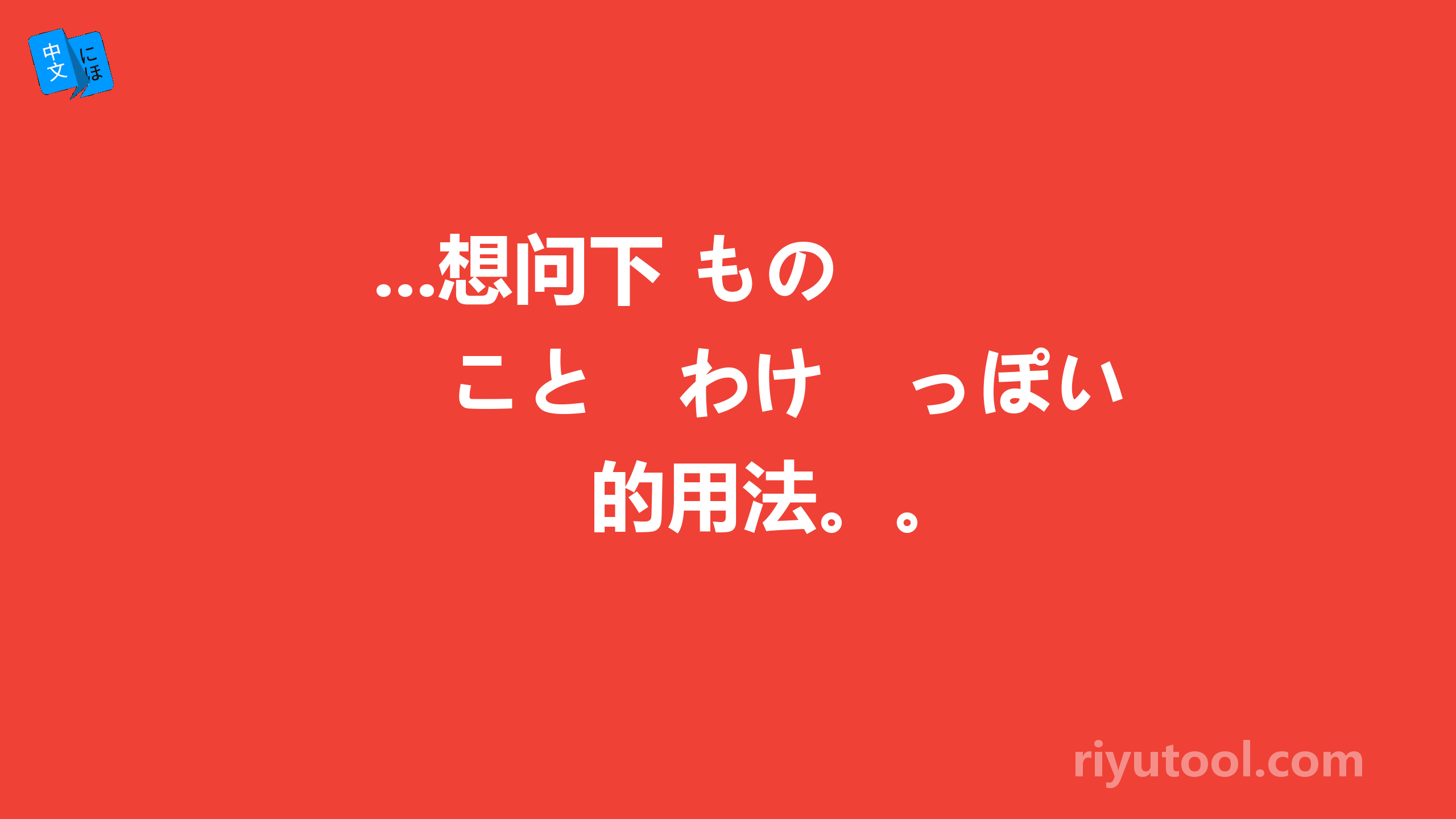 ...想问下 もの　こと　わけ　っぽい　的用法。。