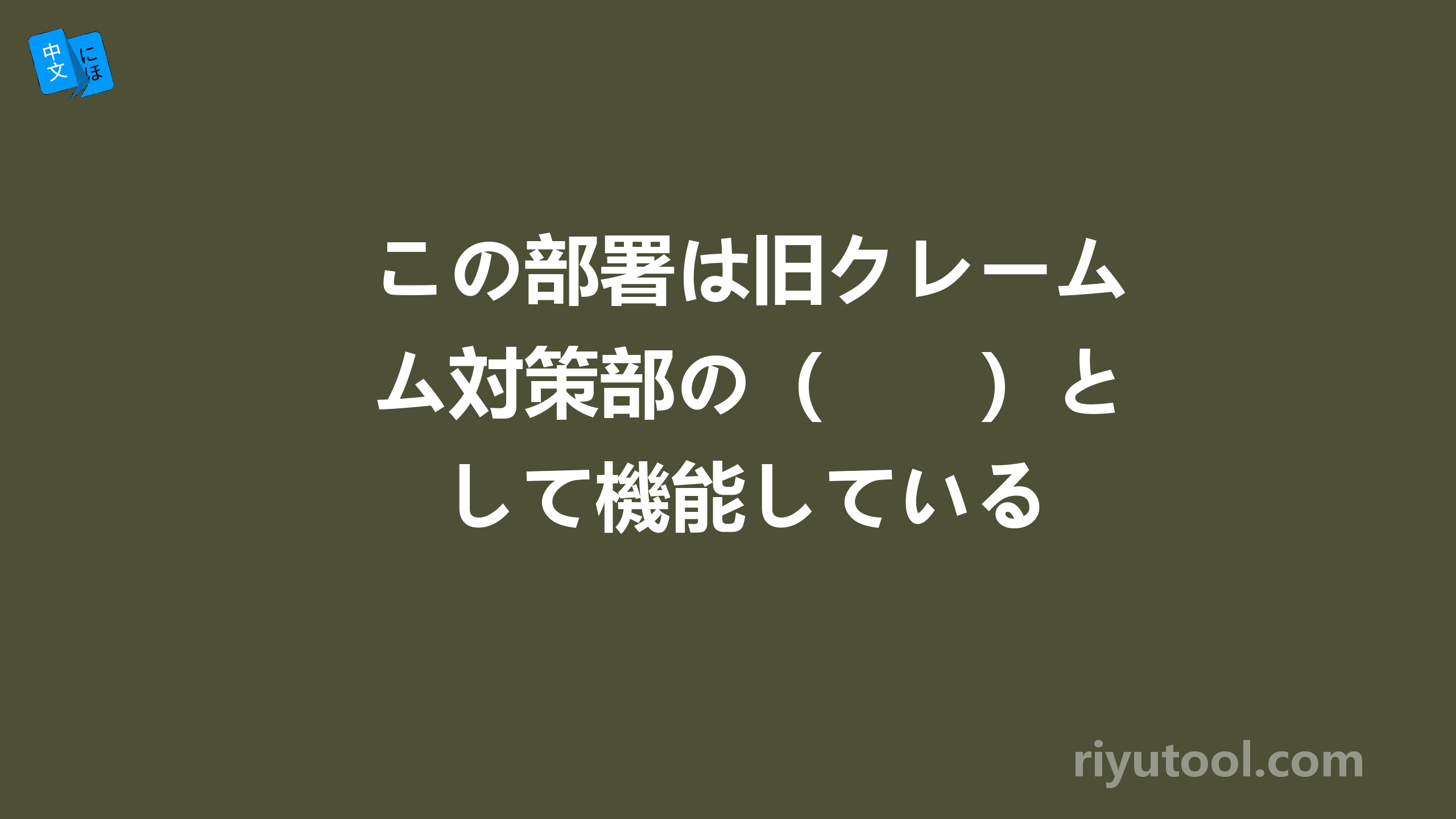 この部署は旧クレーム対策部の（　　）として機能している