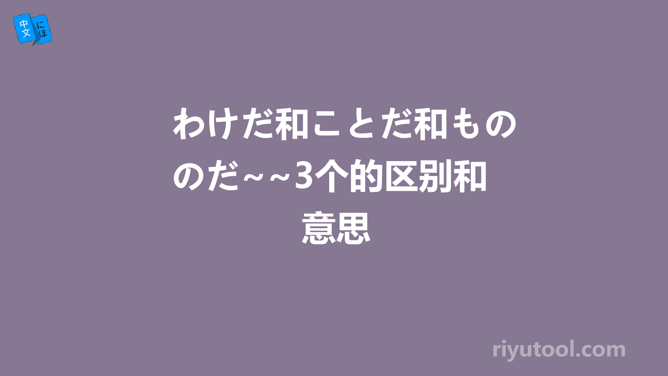 わけだ和ことだ和ものだ~~3个的区别和意思