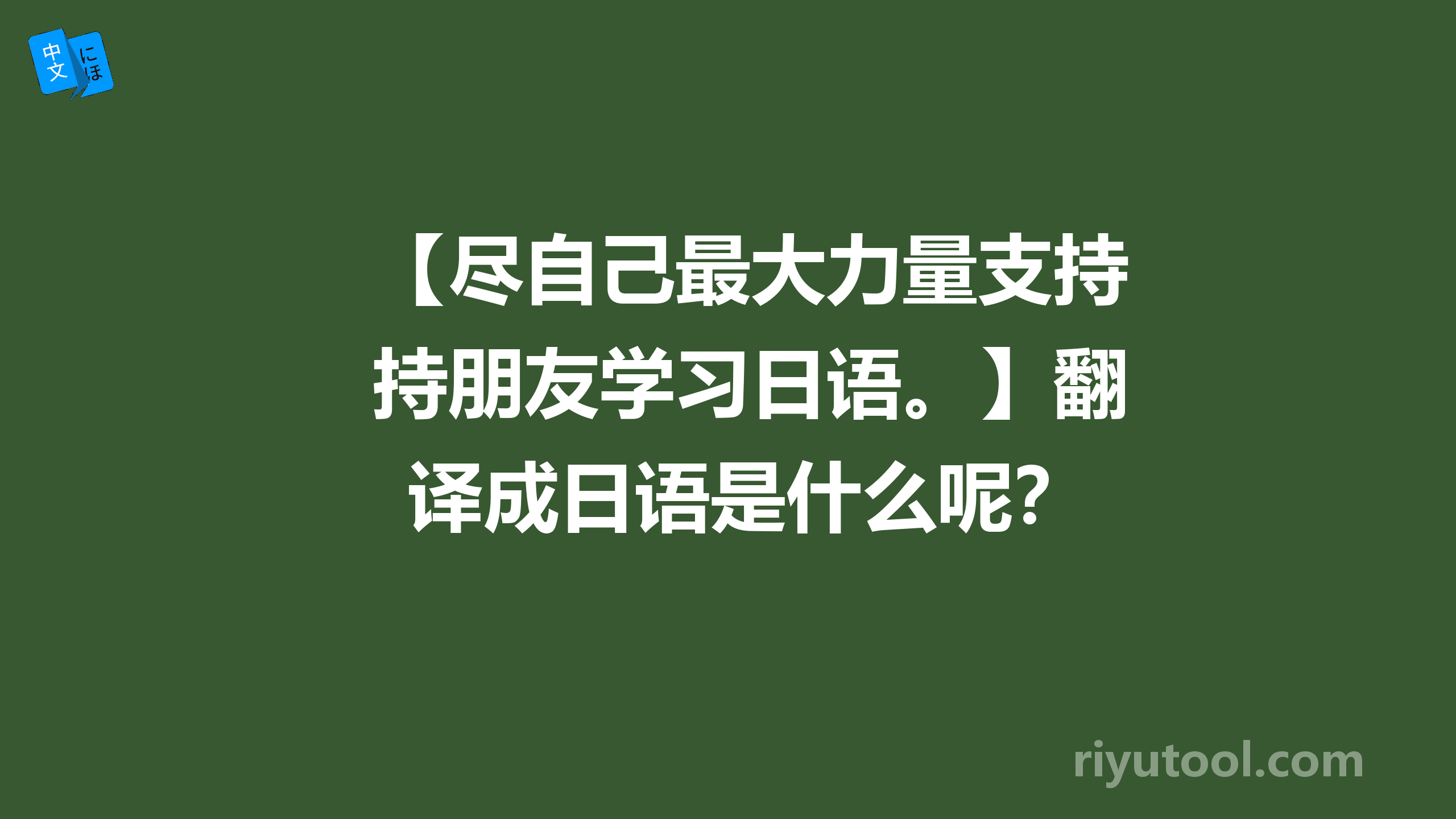 【尽自己最大力量支持朋友学习日语。】翻译成日语是什么呢？