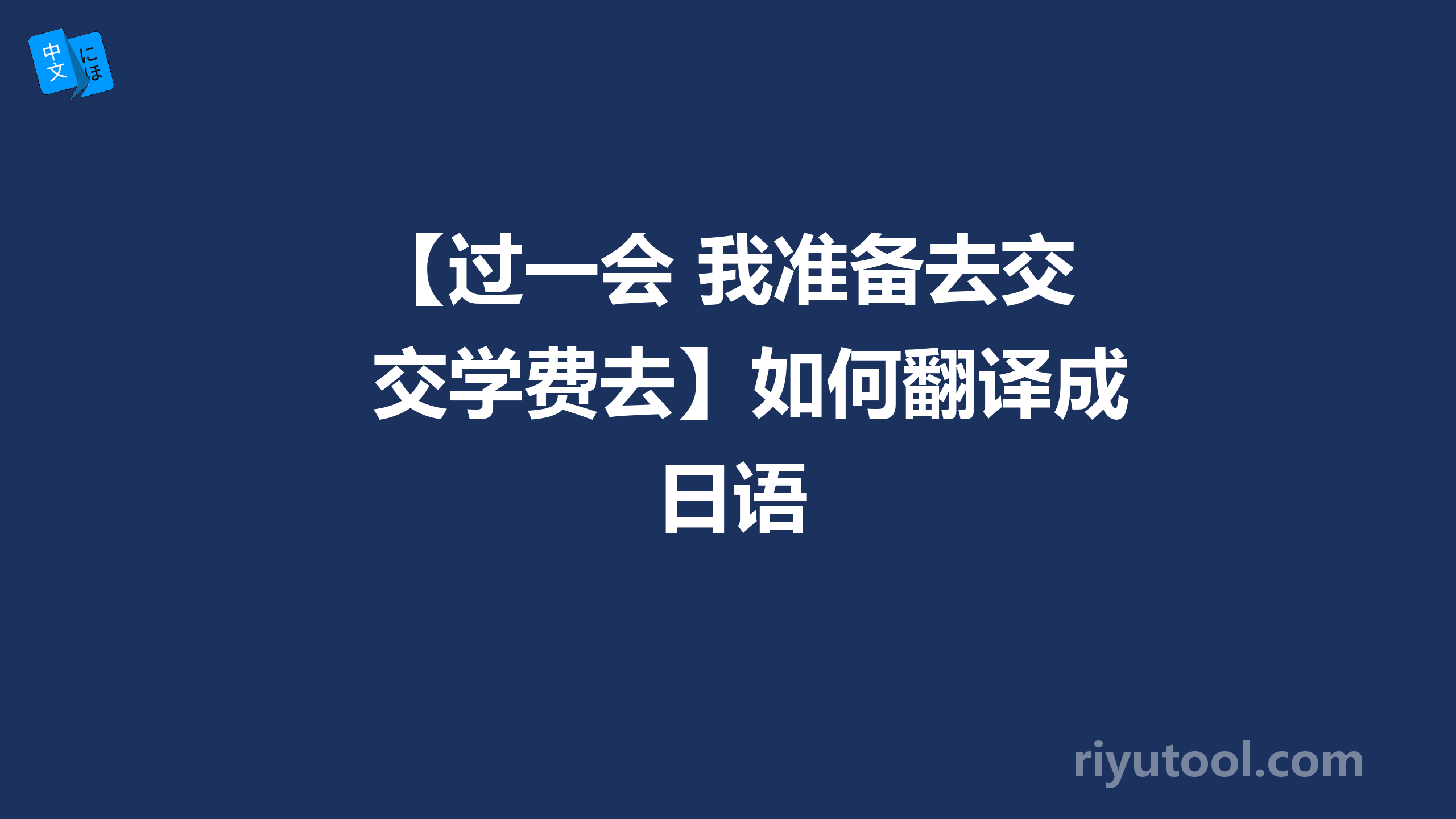 【过一会 我准备去交学费去】如何翻译成日语