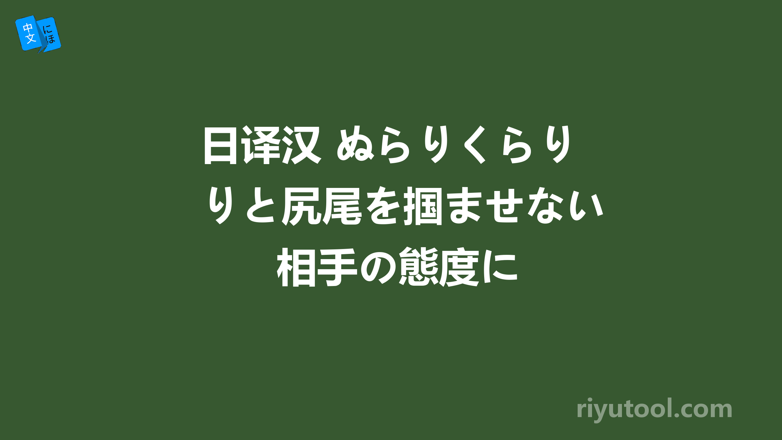 日译汉 ぬらりくらりと尻尾を掴ませない相手の態度に