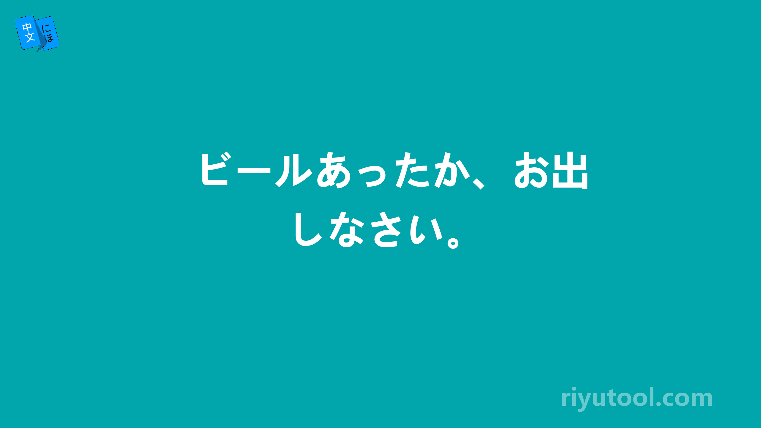 ビールあったか、お出しなさい。