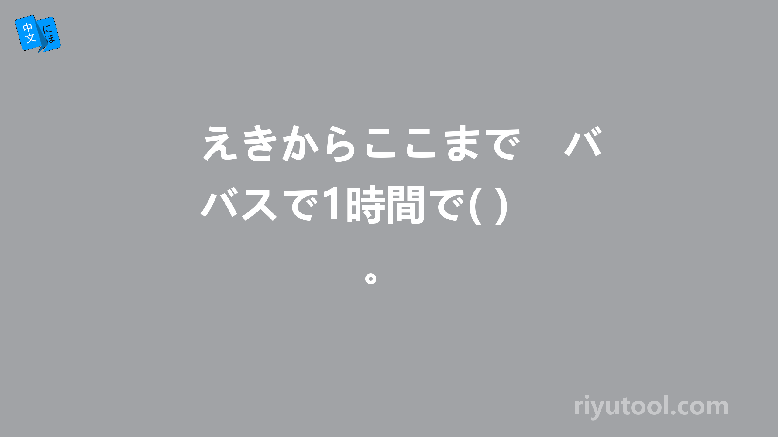 えきからここまで　バスで1時間で( ) 。