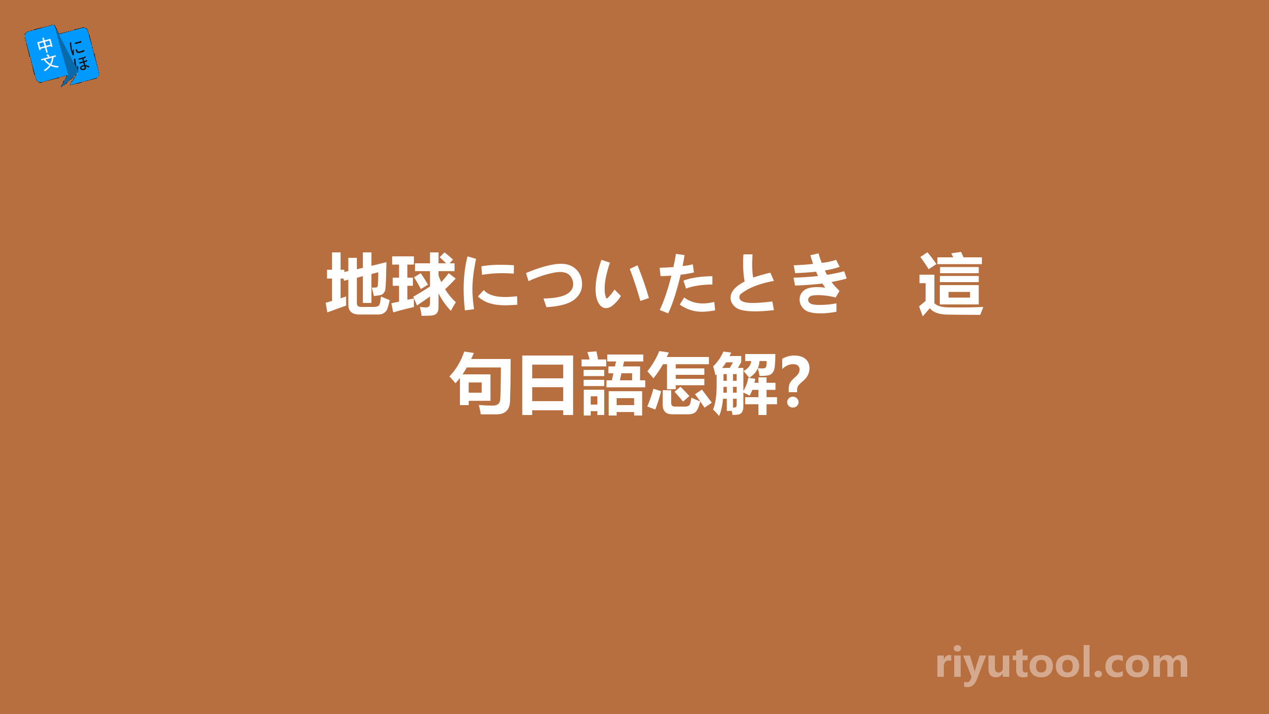 地球についたとき　這句日語怎解？