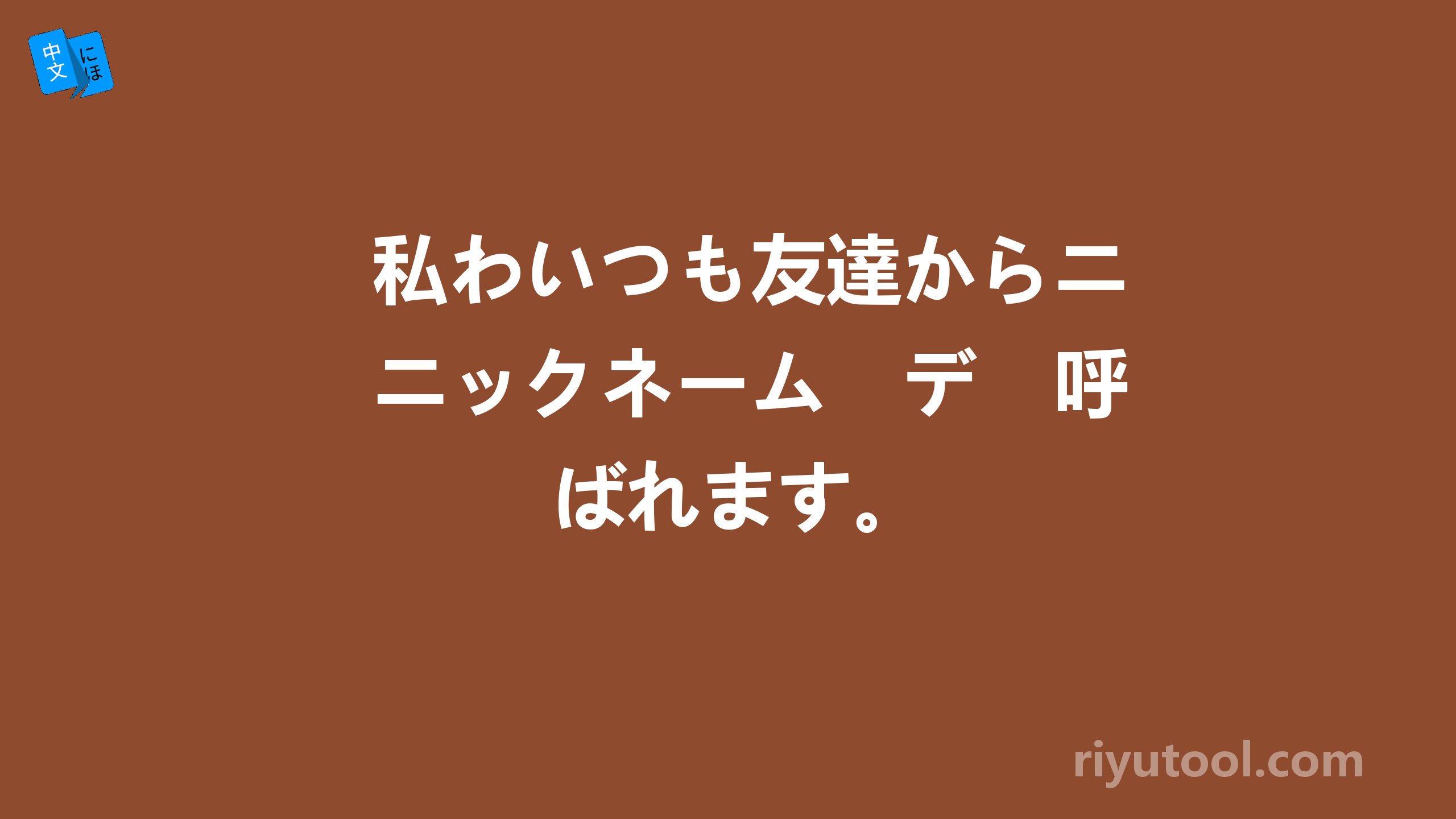 私わいつも友達からニックネーム　デ　呼ばれます。