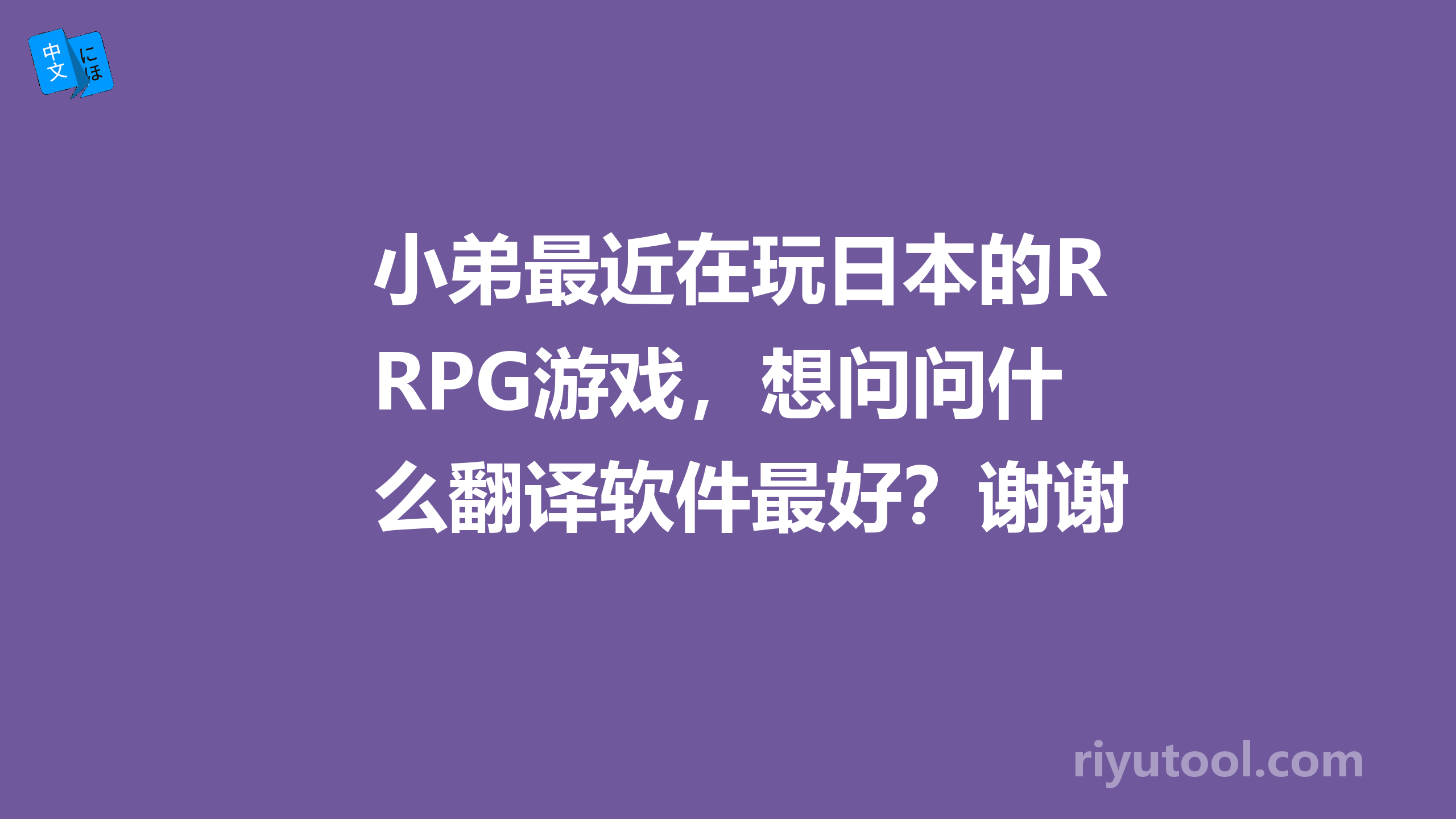 小弟最近在玩日本的RPG游戏，想问问什么翻译软件最好？谢谢～