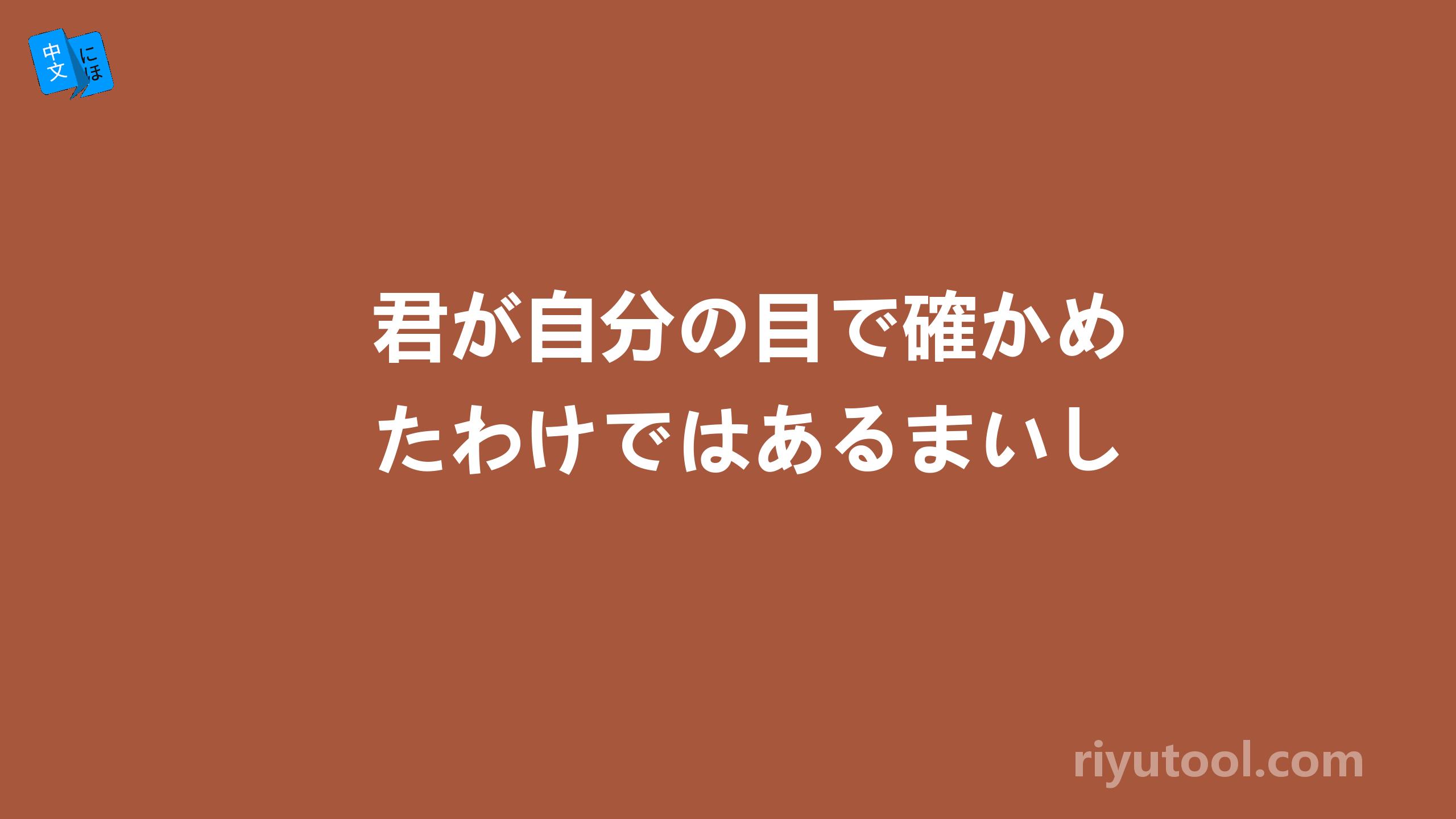 君が自分の目で確かめたわけではあるまいし