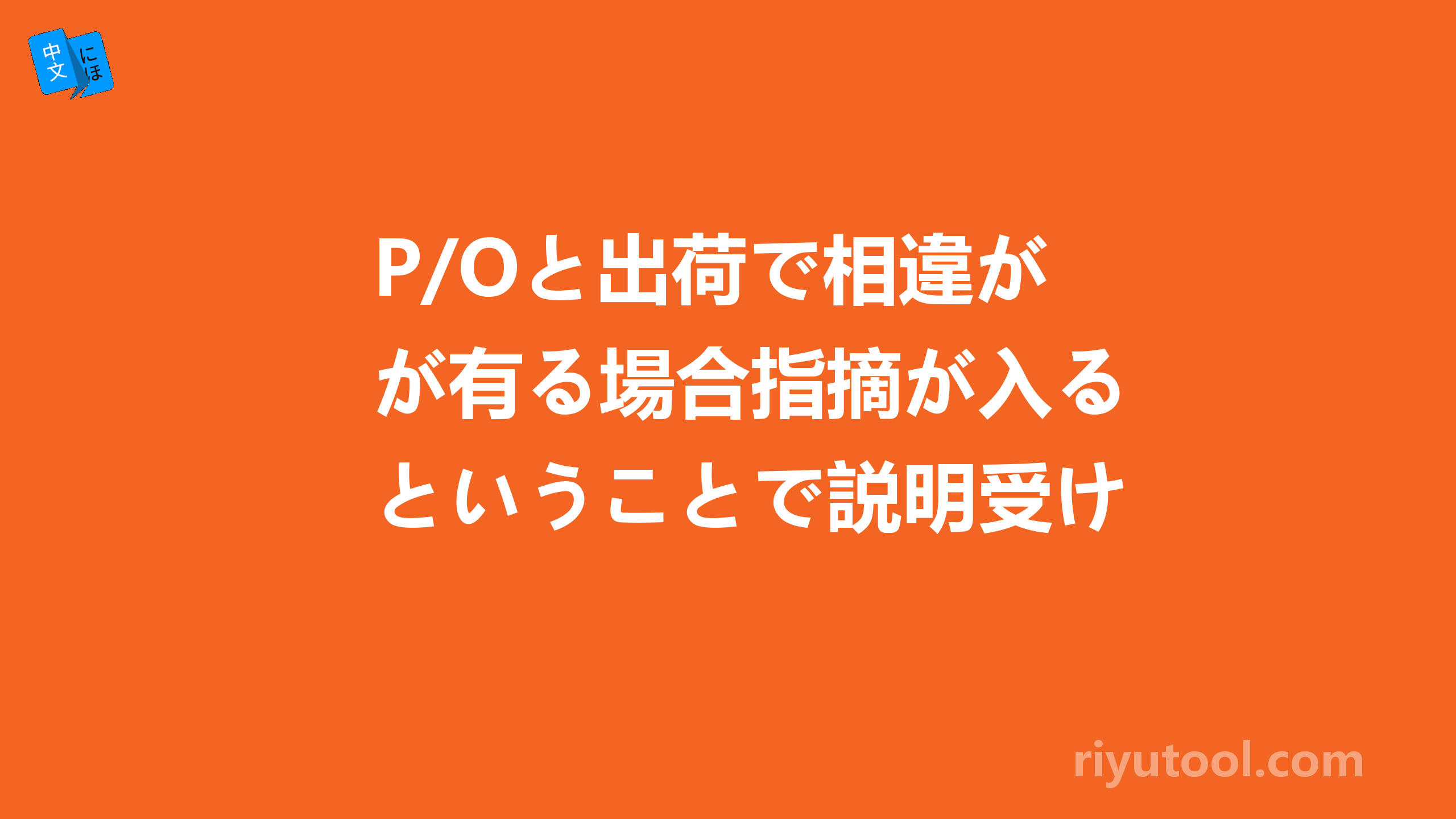 P/Oと出荷で相違が有る場合指摘が入るということで説明受けておりました