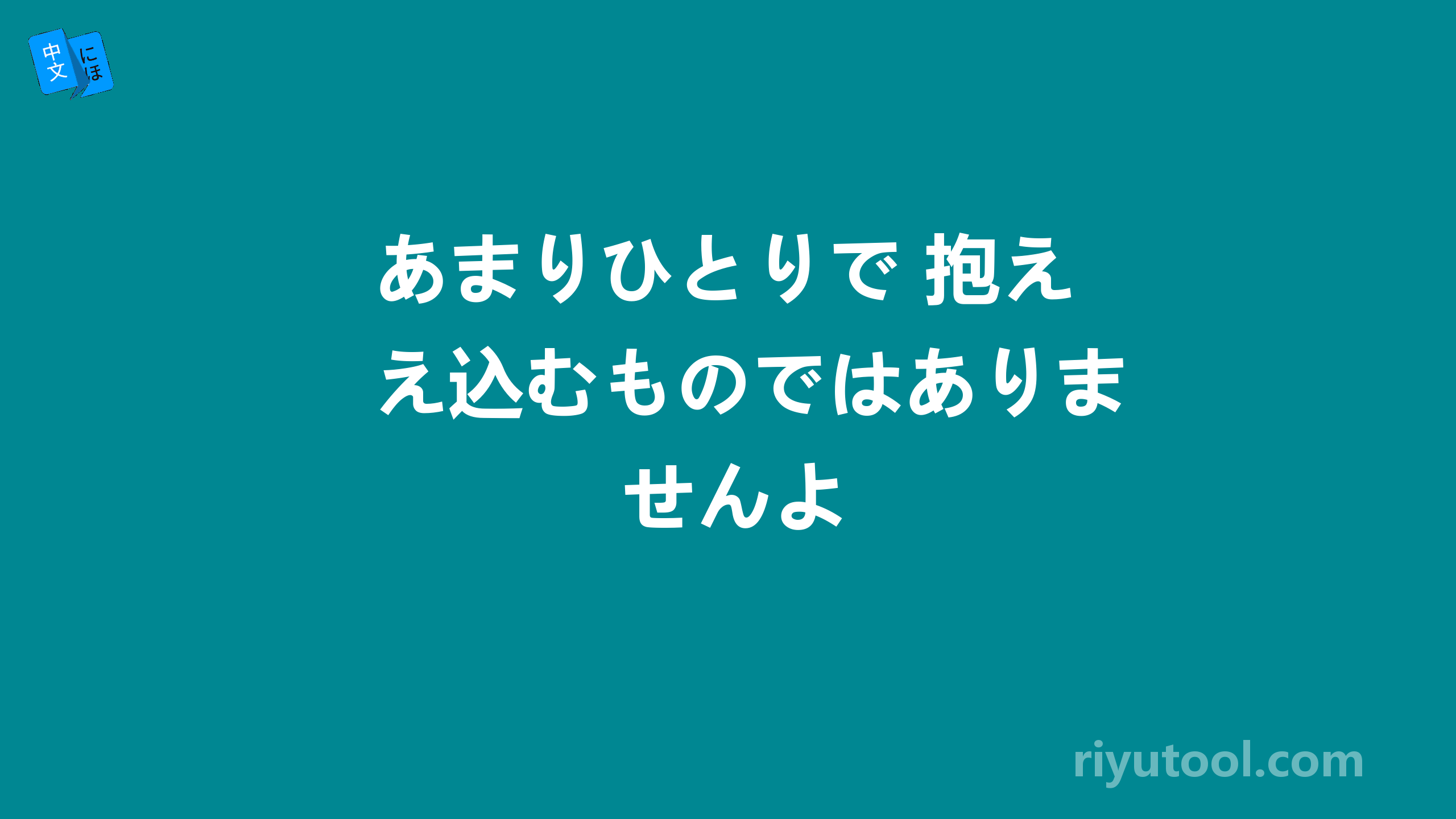 あまりひとりで 抱え込むものではありませんよ