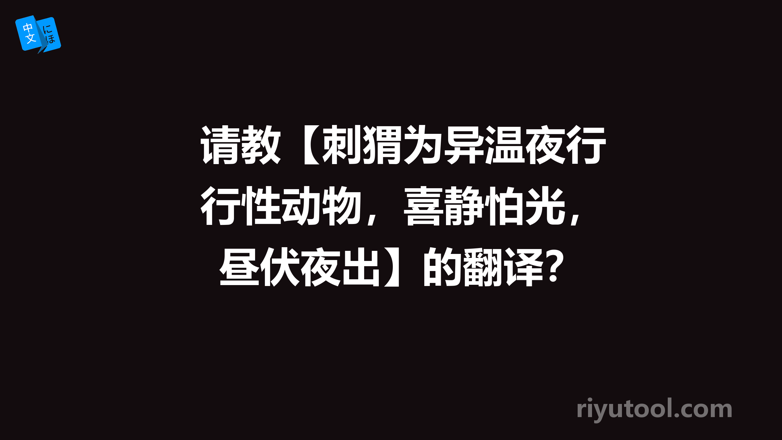 请教【刺猬为异温夜行性动物，喜静怕光，昼伏夜出】的翻译？