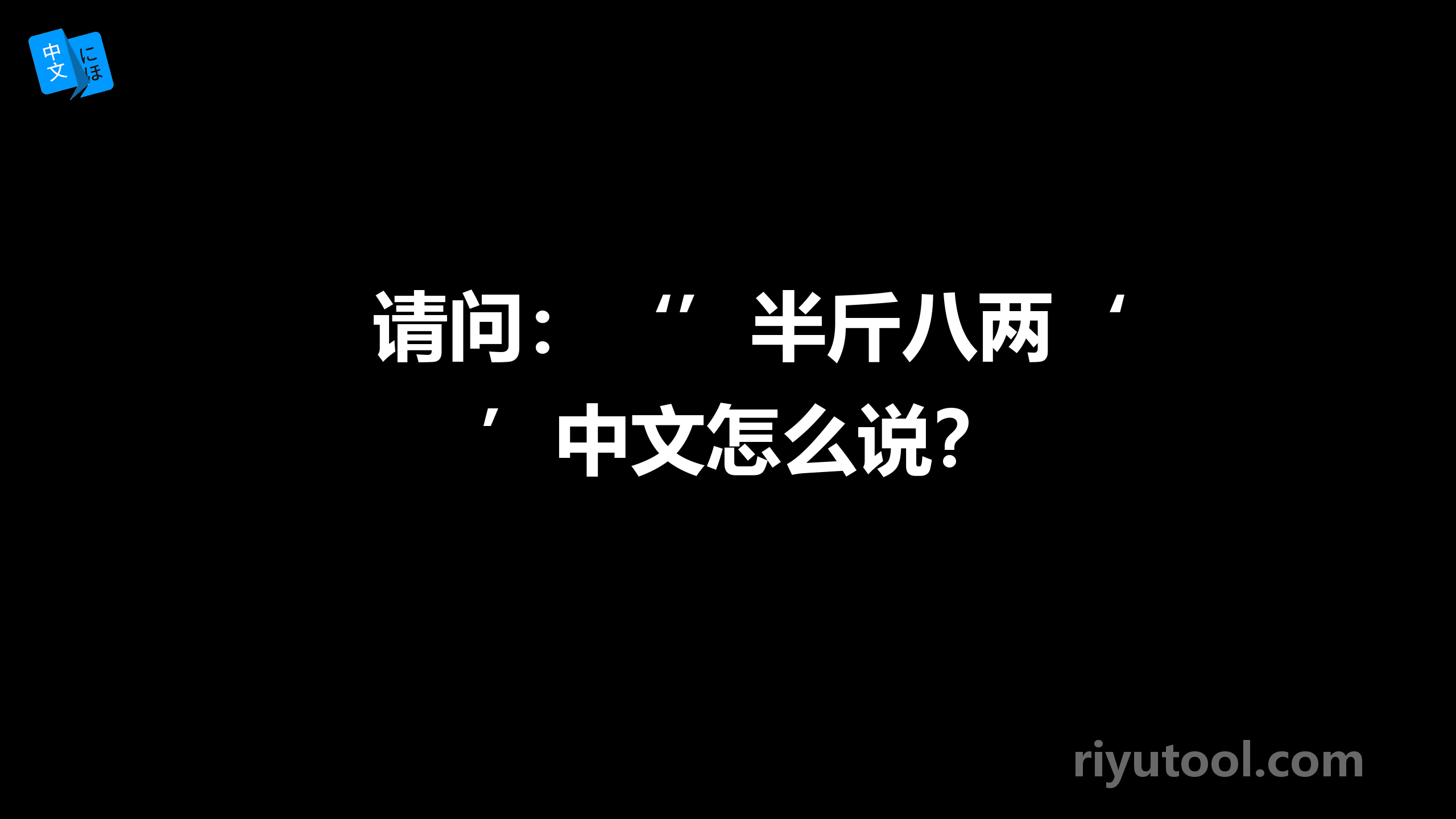 请问：‘’半斤八两‘’中文怎么说？