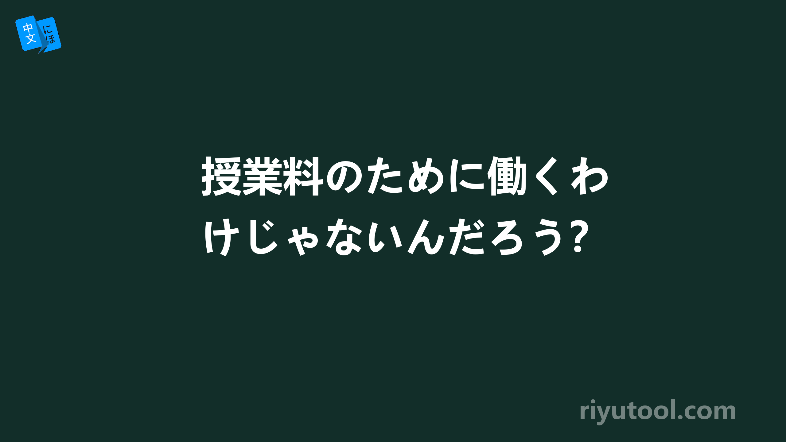 授業料のために働くわけじゃないんだろう？