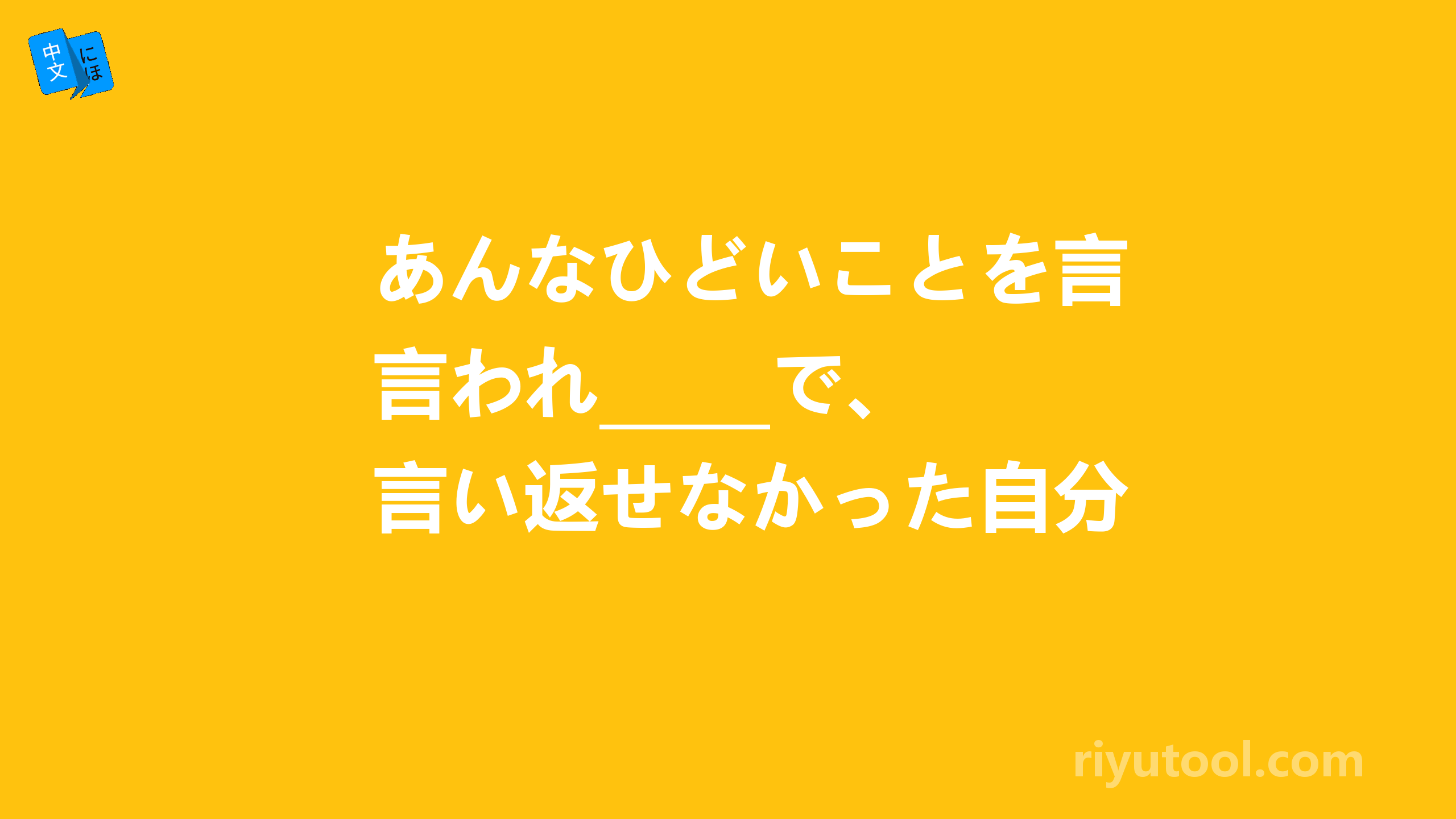 あんなひどいことを言われ_____で、言い返せなかった自分が情けない。