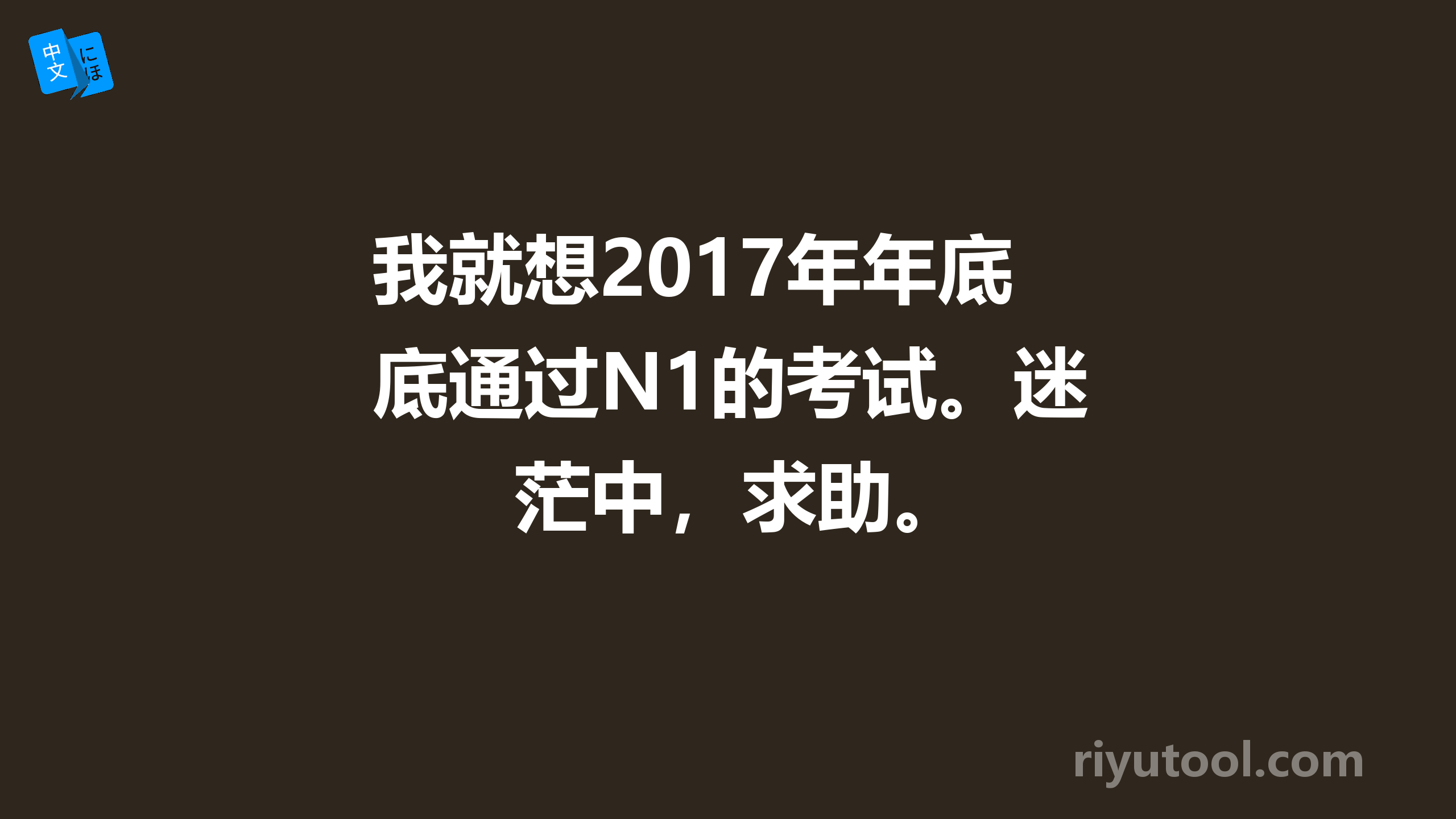 我就想2017年年底通过N1的考试。迷茫中，求助。