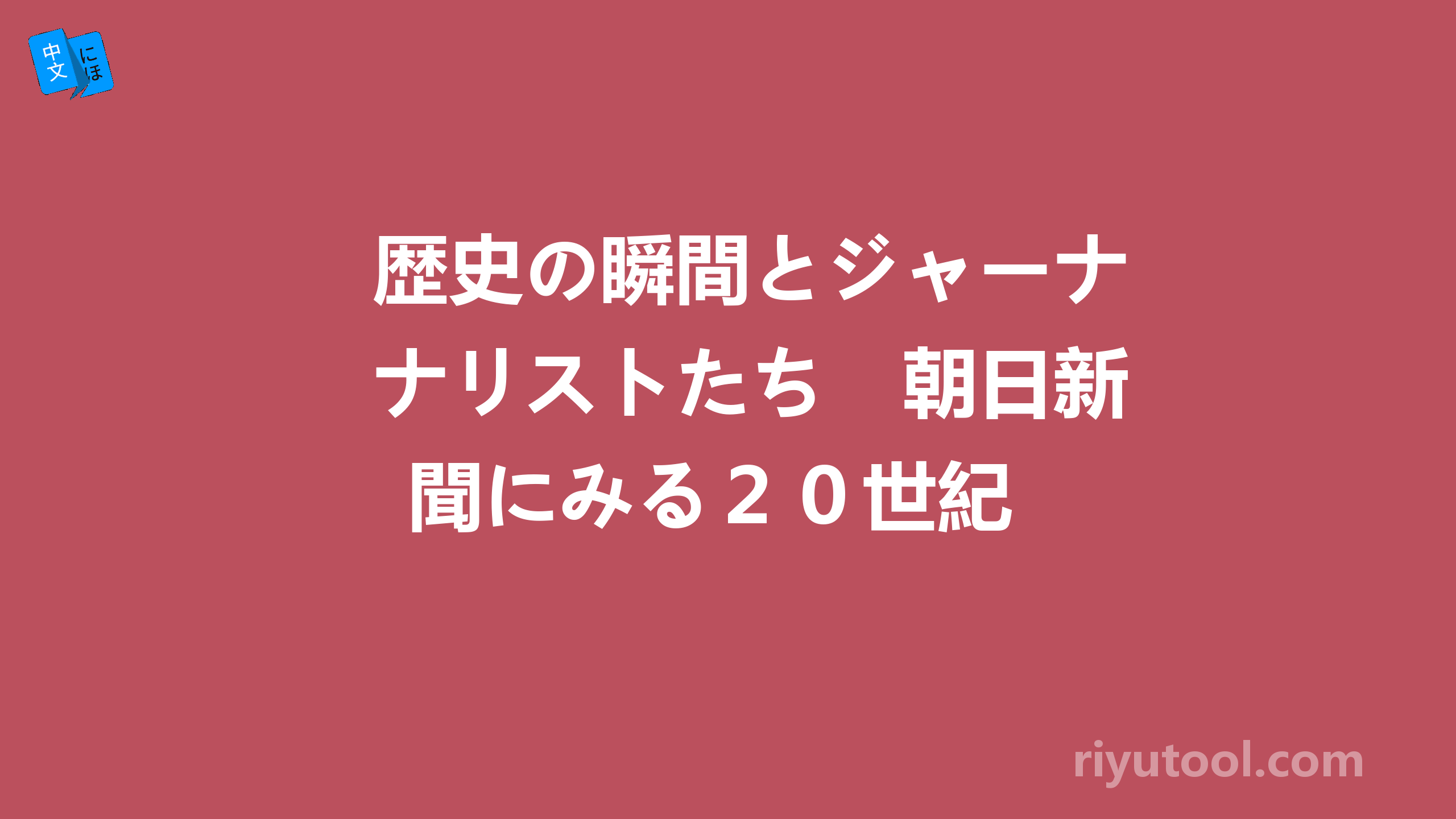 歴史の瞬間とジャーナリストたち　朝日新聞にみる２０世紀 