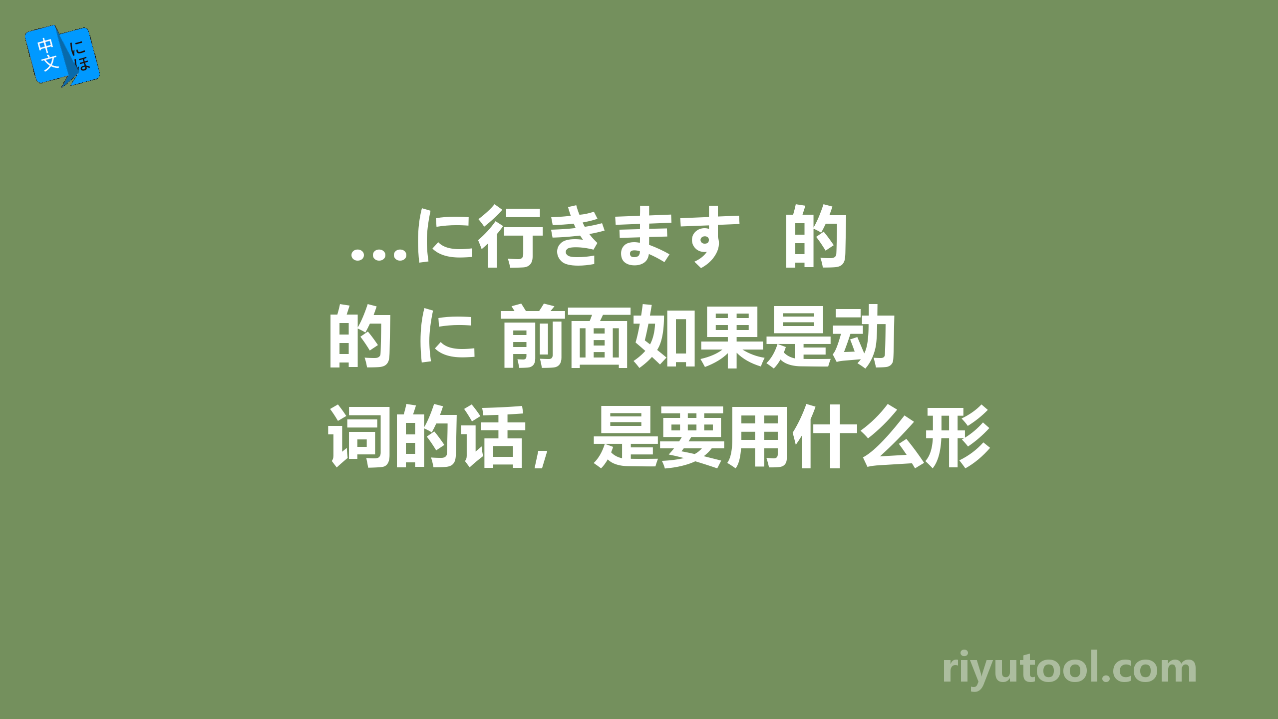  …に行きます  的 に 前面如果是动词的话，是要用什么形式啊 