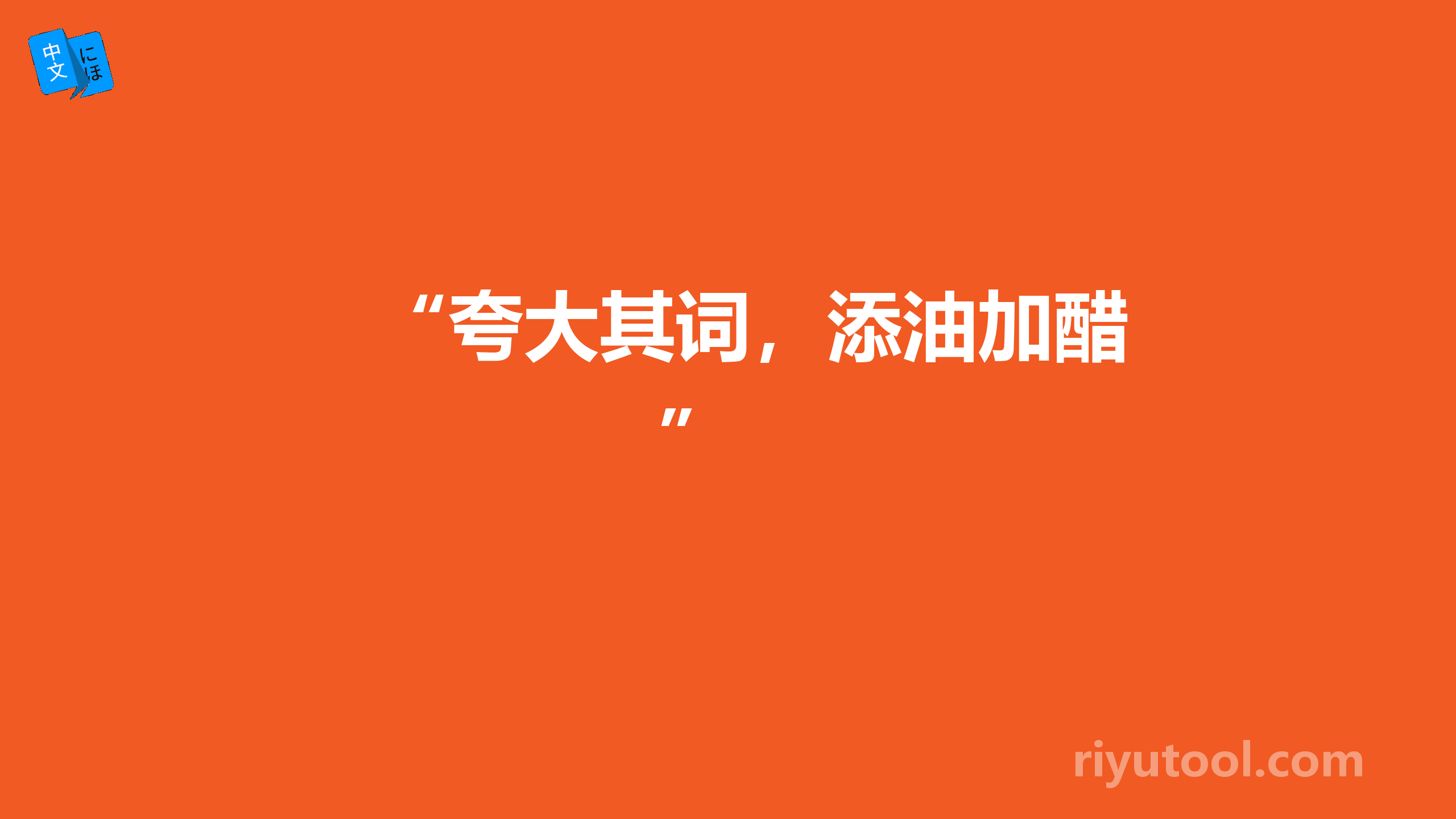 “夸大其词，添油加醋” 