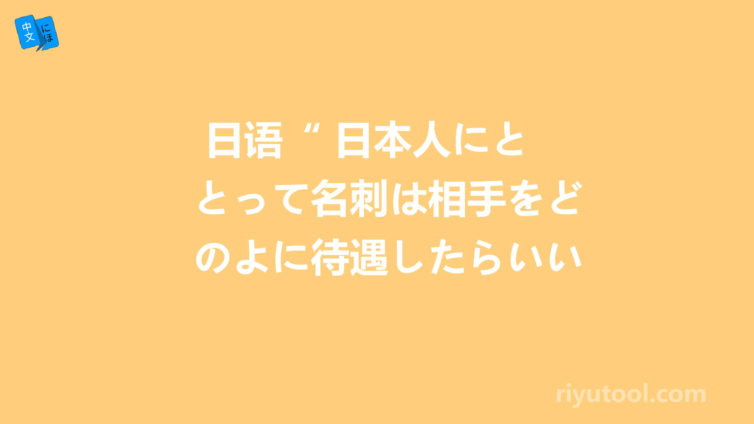  日语“ 日本人にとって名刺は相手をどのよに待遇したらいいのかを(品定め)することにだいいちに意味があ 